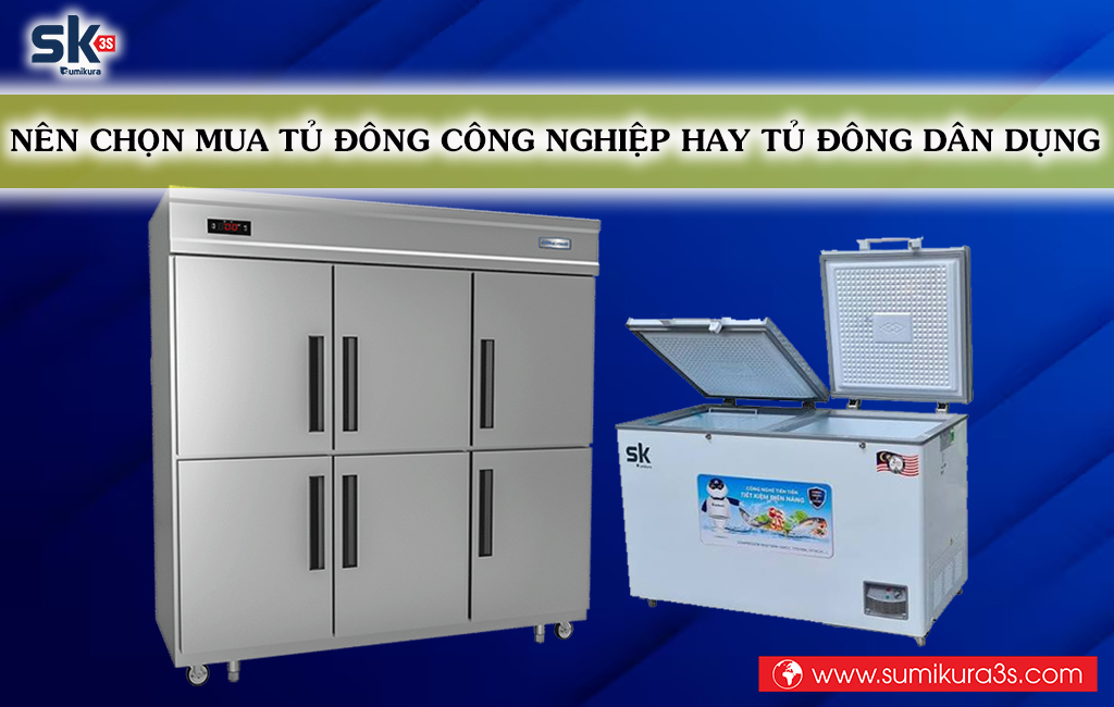 Nên mua tủ đông công nghiệp hay tủ đông dân dụng